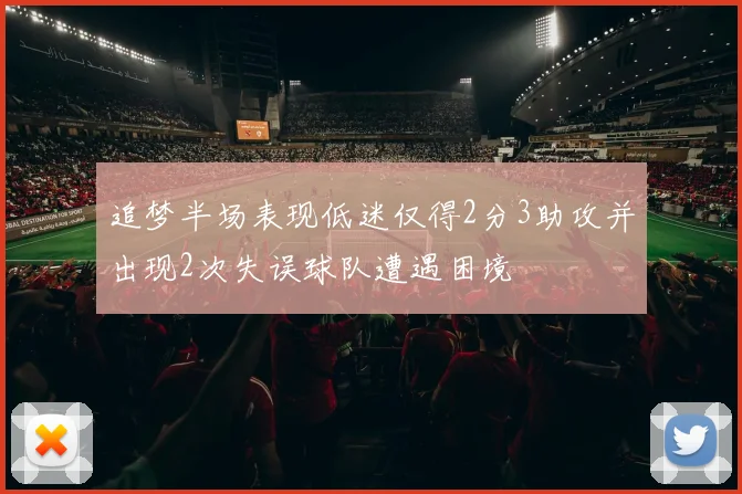 追梦半场表现低迷仅得2分3助攻并出现2次失误球队遭遇困境