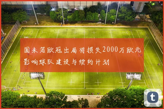 国米若欧冠出局将损失2000万欧元影响球队建设与续约计划