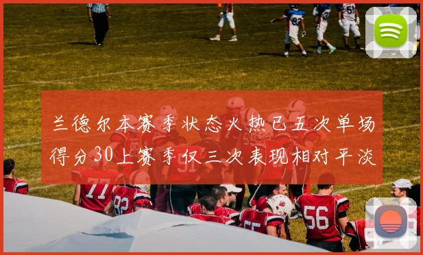 兰德尔本赛季状态火热已五次单场得分30上赛季仅三次表现相对平淡