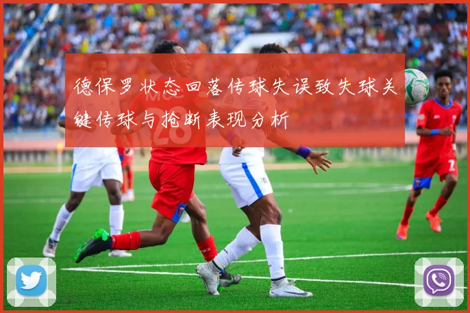 德保罗状态回落传球失误致失球关键传球与抢断表现分析