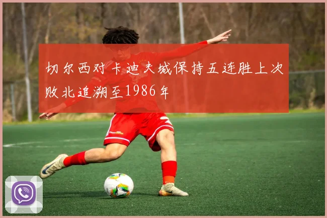 切尔西对卡迪夫城保持五连胜上次败北追溯至1986年