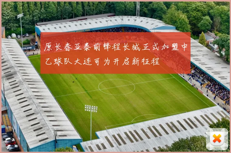 原长春亚泰前锋程长城正式加盟中乙球队大连可为开启新征程