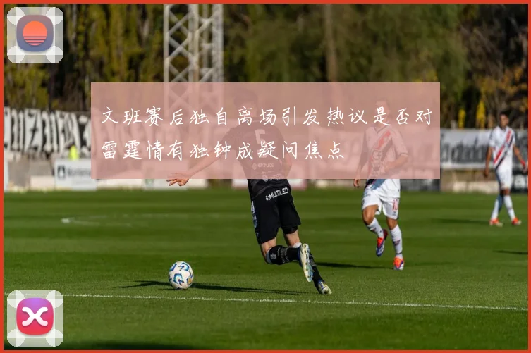 文班赛后独自离场引发热议是否对雷霆情有独钟成疑问焦点