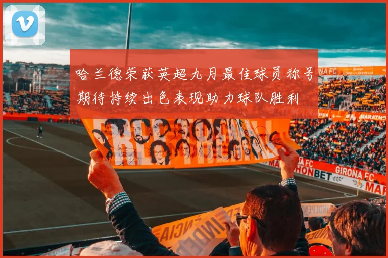 哈兰德荣获英超九月最佳球员称号期待持续出色表现助力球队胜利