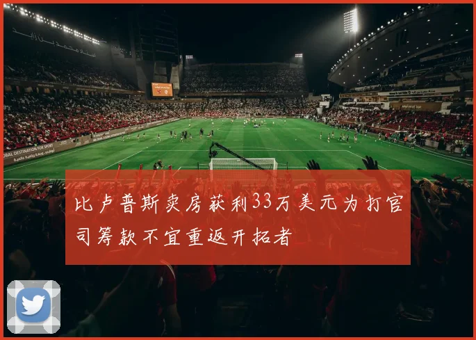 比卢普斯卖房获利33万美元为打官司筹款不宜重返开拓者