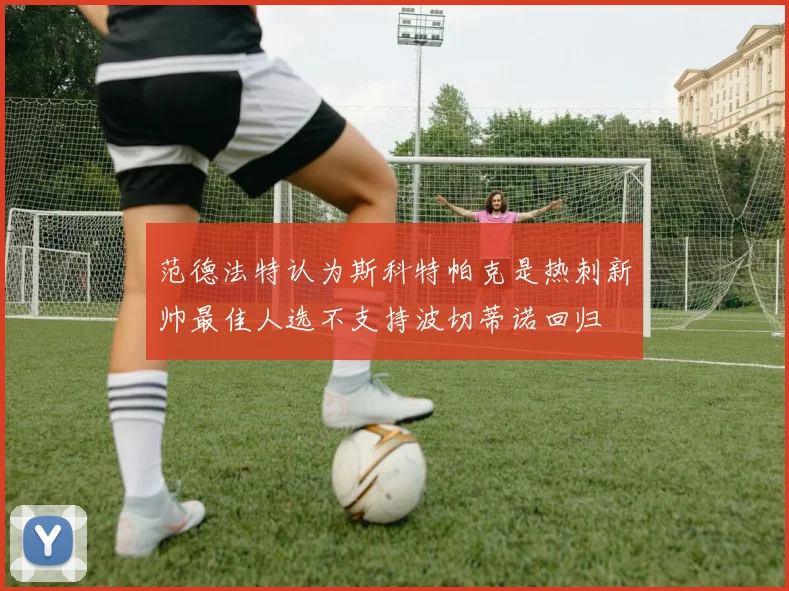 范德法特认为斯科特帕克是热刺新帅最佳人选不支持波切蒂诺回归