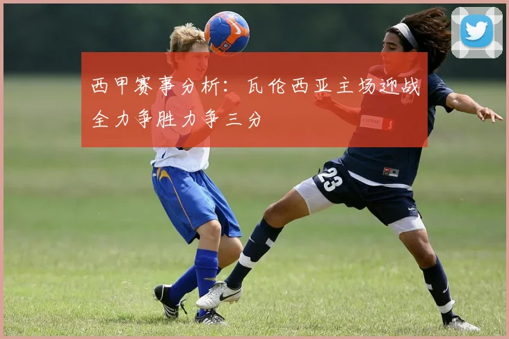 西甲赛事分析：瓦伦西亚主场迎战全力争胜力争三分