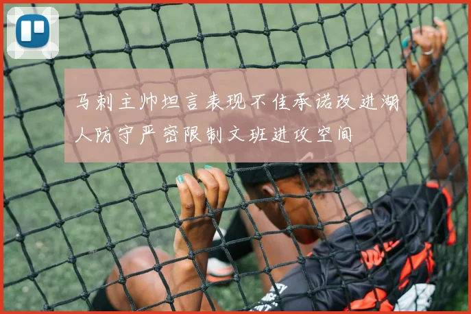 马刺主帅坦言表现不佳承诺改进湖人防守严密限制文班进攻空间
