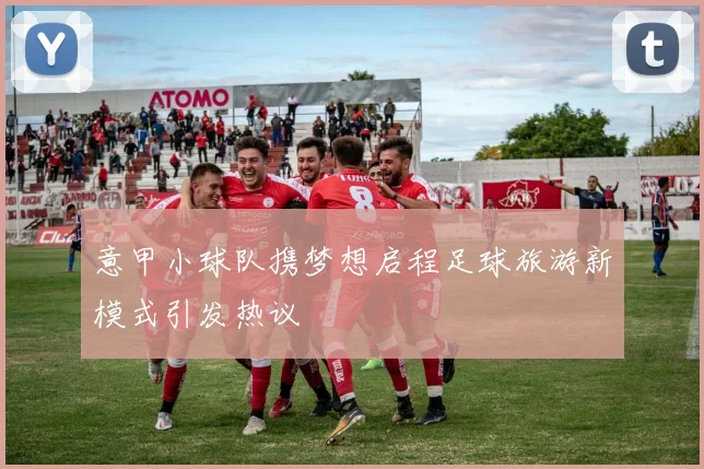 意甲小球队携梦想启程足球旅游新模式引发热议