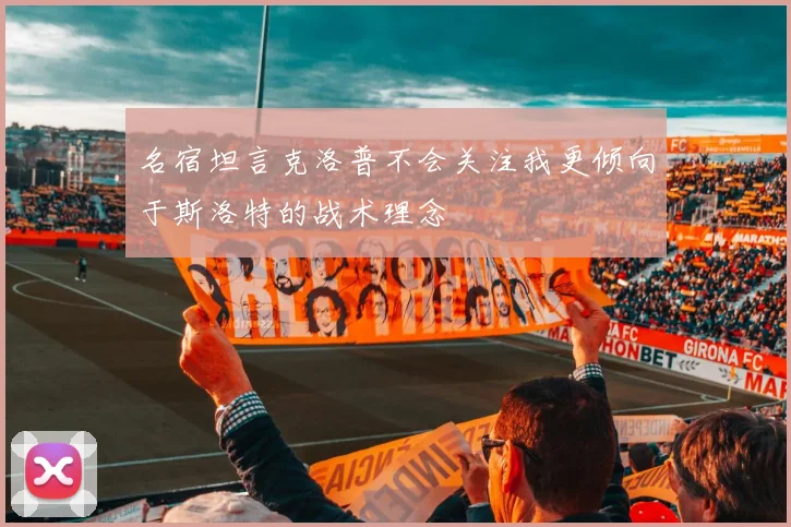 名宿坦言克洛普不会关注我更倾向于斯洛特的战术理念