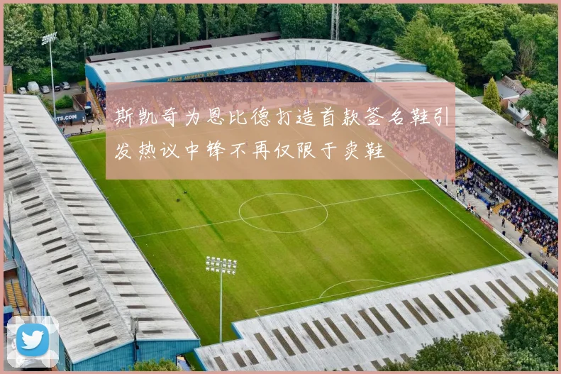 斯凯奇为恩比德打造首款签名鞋引发热议中锋不再仅限于卖鞋