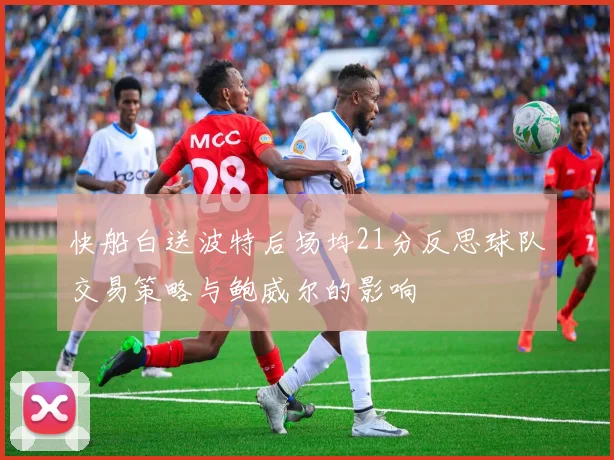 快船白送波特后场均21分反思球队交易策略与鲍威尔的影响