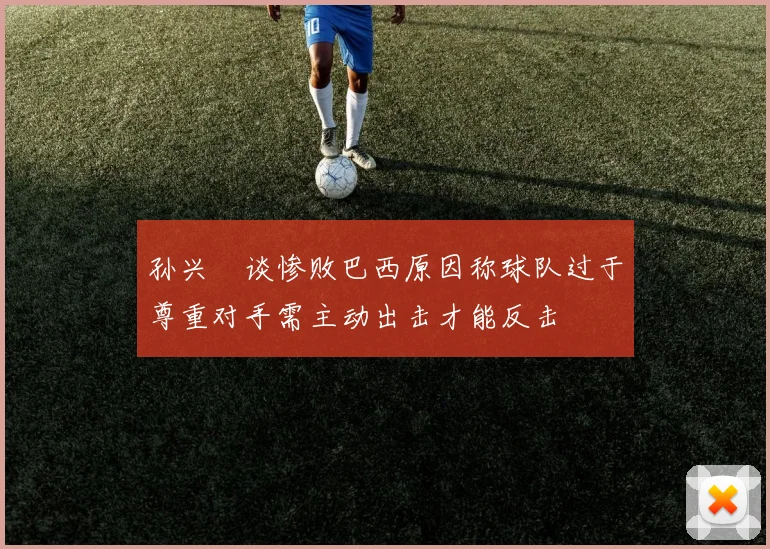 孙兴慜谈惨败巴西原因称球队过于尊重对手需主动出击才能反击