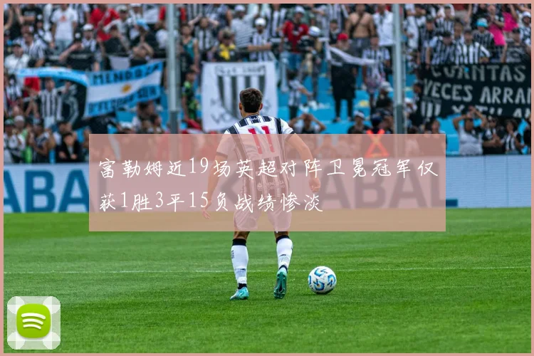 富勒姆近19场英超对阵卫冕冠军仅获1胜3平15负战绩惨淡