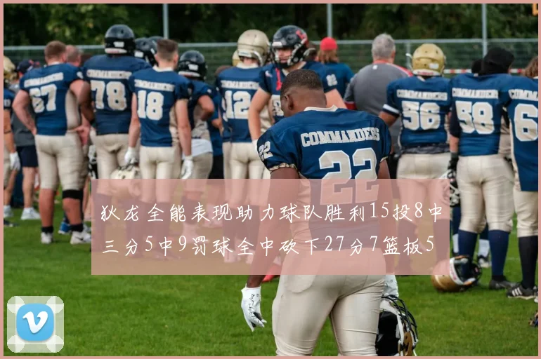 狄龙全能表现助力球队胜利15投8中三分5中9罚球全中砍下27分7篮板5助攻